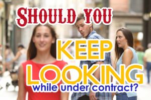 Should you keep looking at homes while under contract